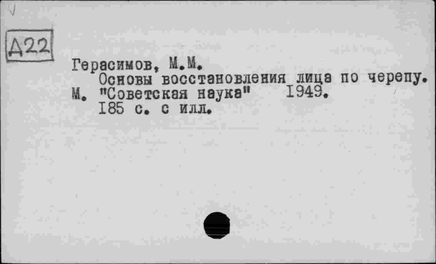 ﻿Д2.2І
Герасимов, М.М.
Основы восстановления лица по черепу М. ’’Советская наука” 1949.
185 с. с илл.